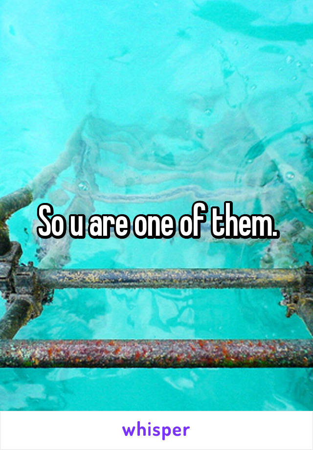 So u are one of them.