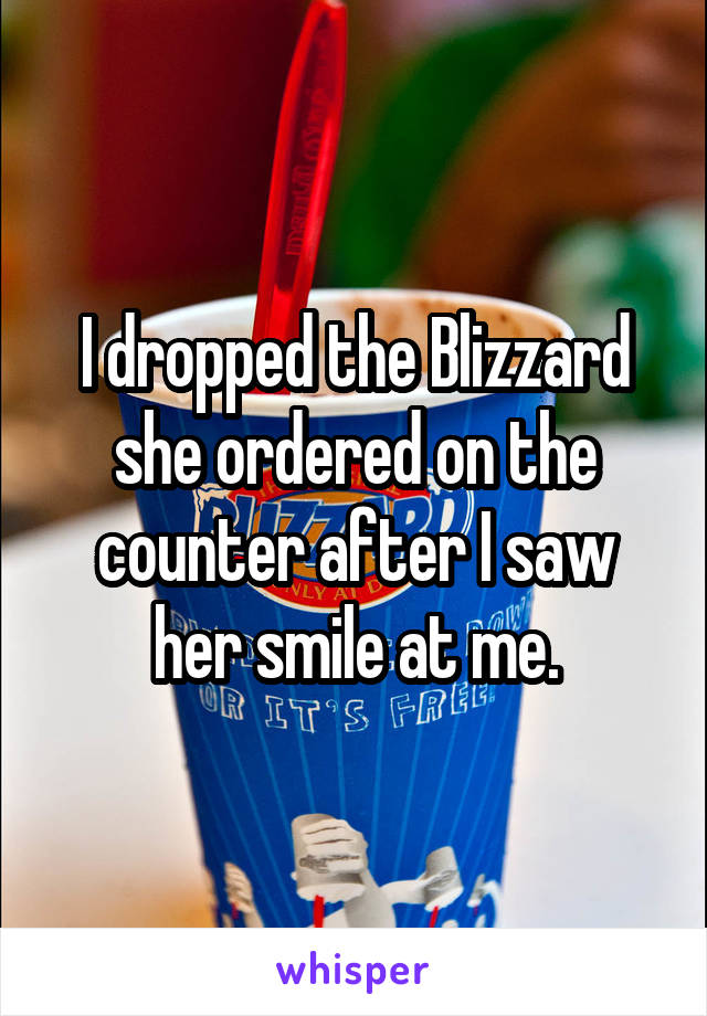 I dropped the Blizzard she ordered on the counter after I saw her smile at me.