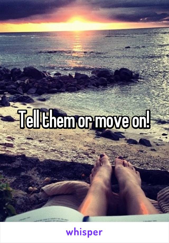 Tell them or move on! 