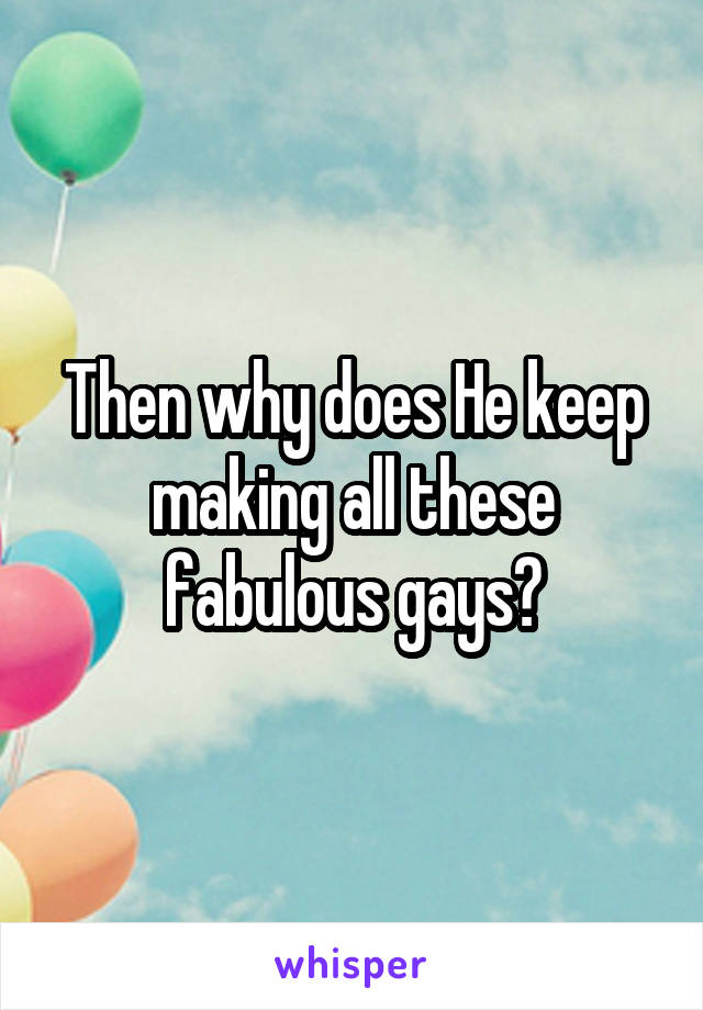 Then why does He keep making all these fabulous gays?
