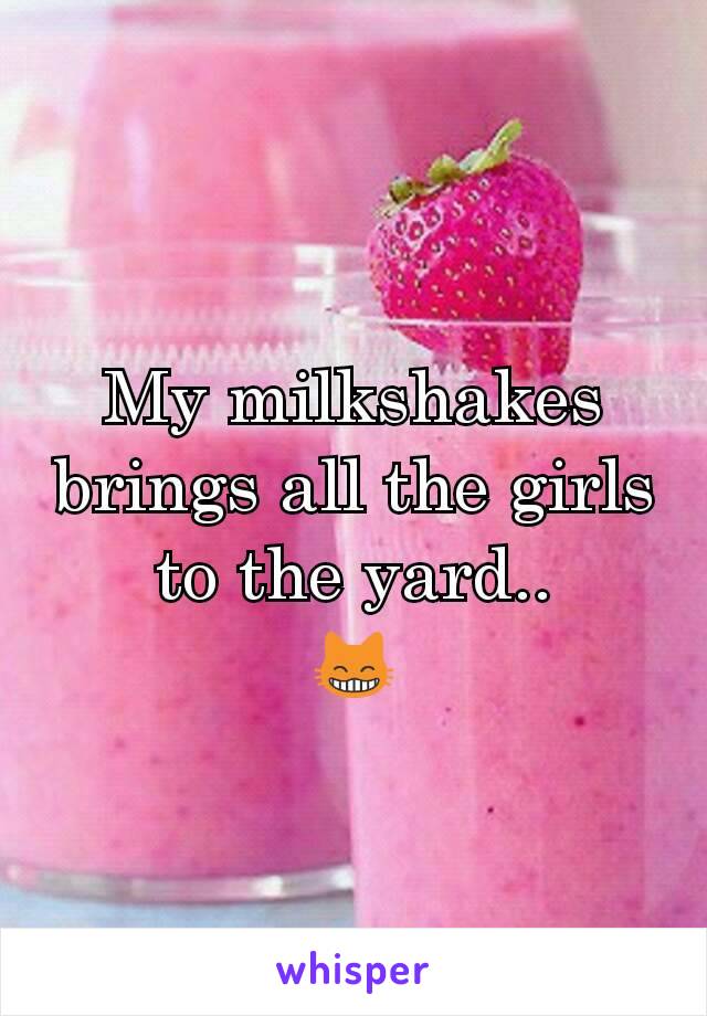 My milkshakes brings all the girls to the yard..
😸