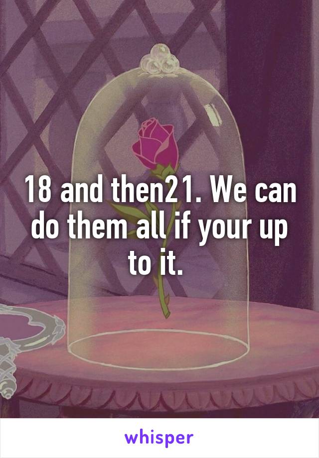 18 and then21. We can do them all if your up to it. 