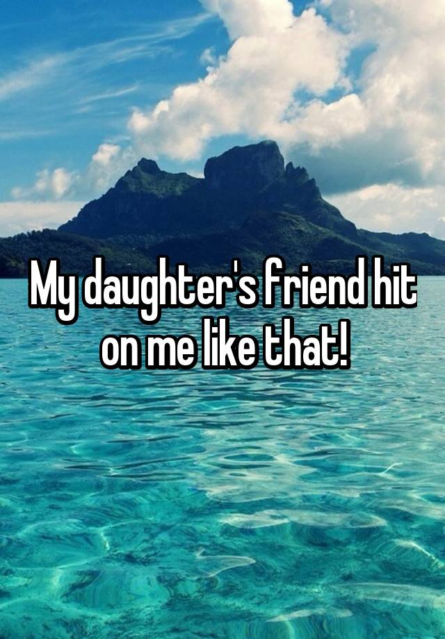 my-daughter-s-friend-hit-on-me-like-that