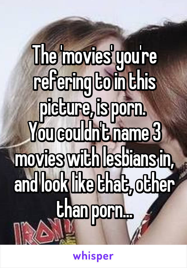 The 'movies' you're refering to in this picture, is porn. 
You couldn't name 3 movies with lesbians in, and look like that, other than porn...