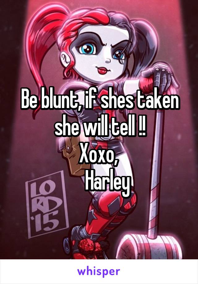 Be blunt, if shes taken she will tell !!
Xoxo, 
    Harley