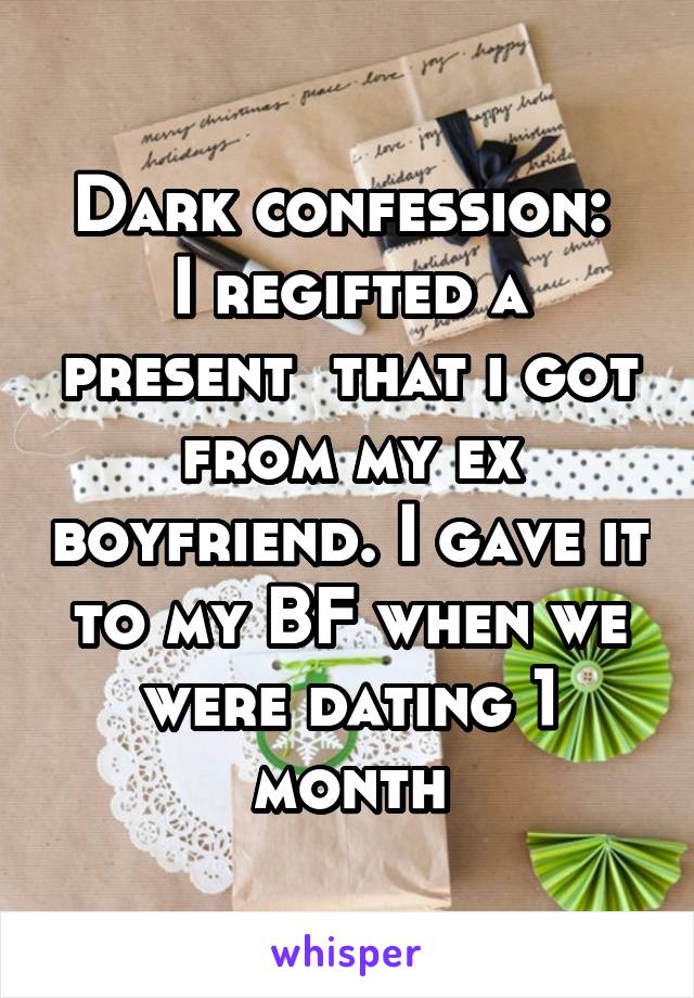 Dark confession: 
I regifted a present  that i got from my ex boyfriend. I gave it to my BF when we were dating 1 month