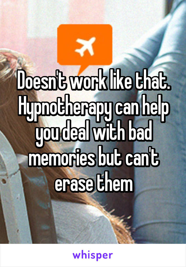 Doesn't work like that. Hypnotherapy can help you deal with bad memories but can't erase them