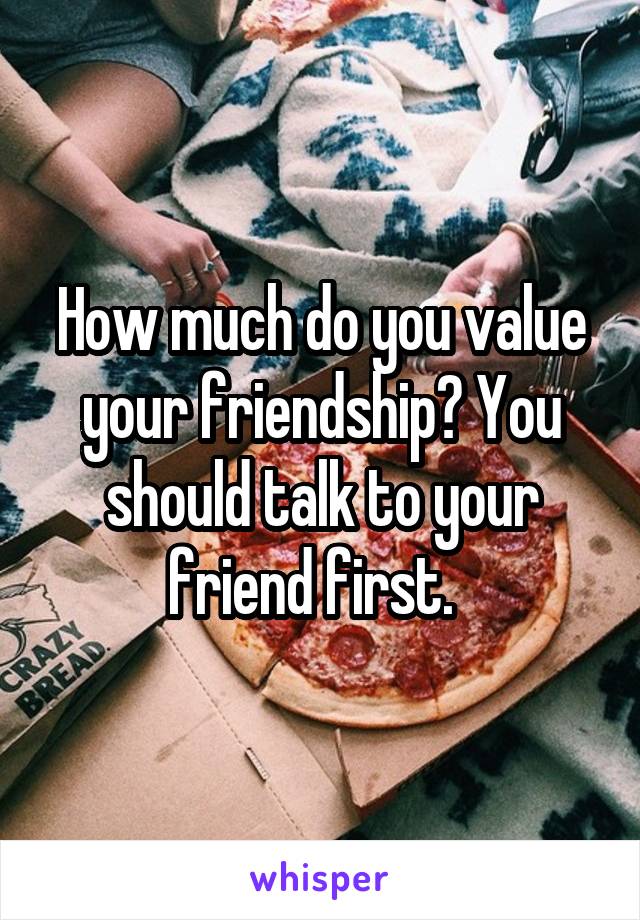 How much do you value your friendship? You should talk to your friend first.  