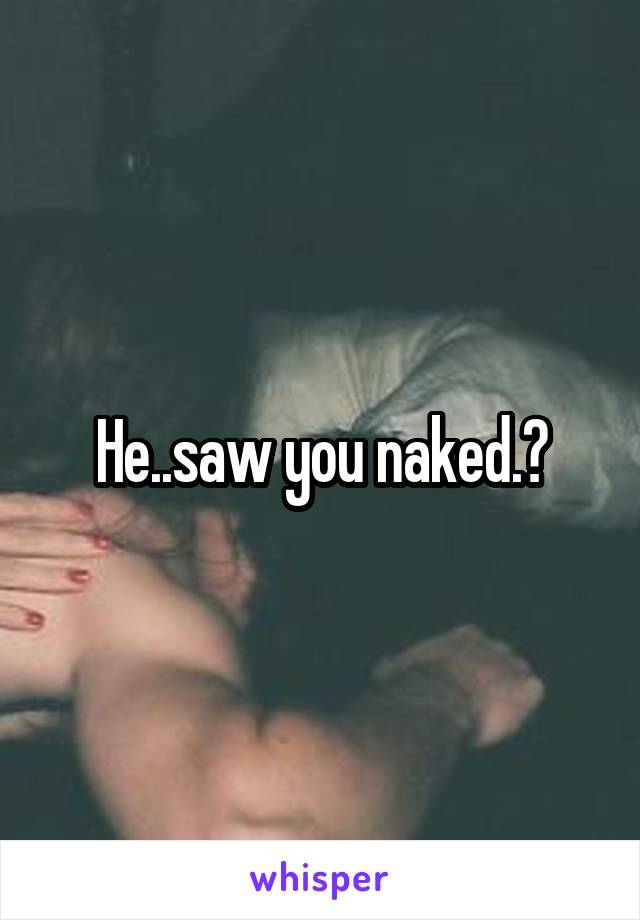 He..saw you naked.?