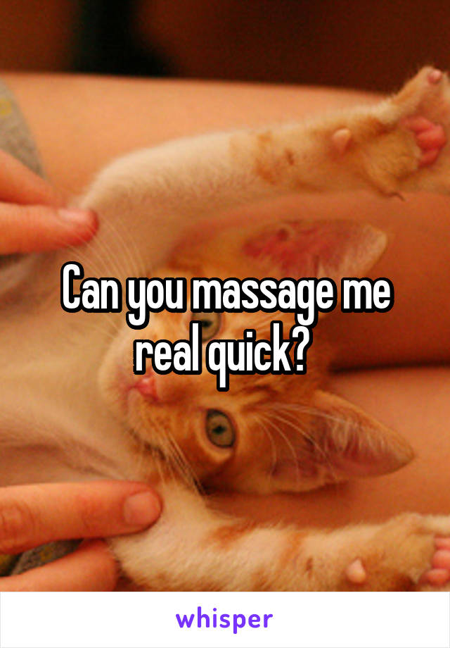 Can you massage me real quick? 