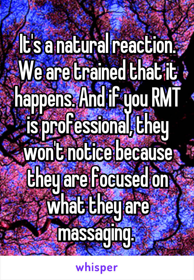 It's a natural reaction. We are trained that it happens. And if you RMT is professional, they won't notice because they are focused on what they are massaging. 