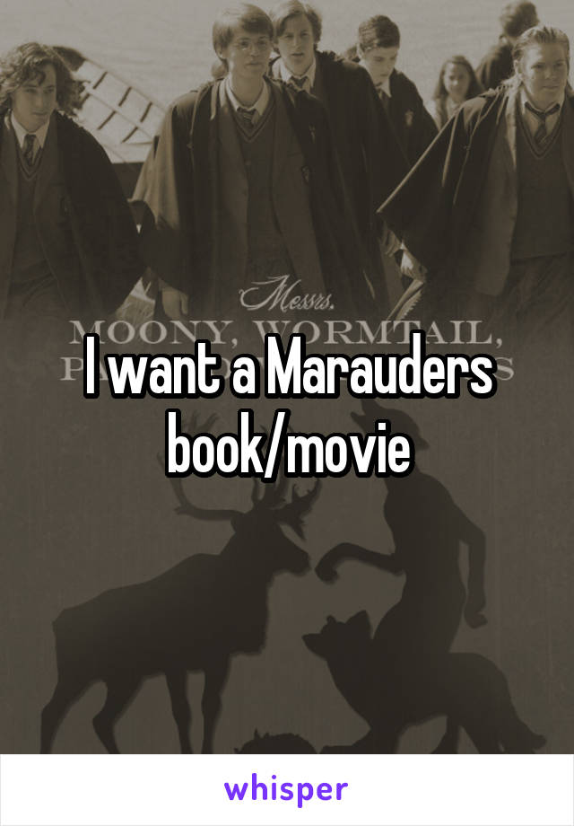 I want a Marauders book/movie