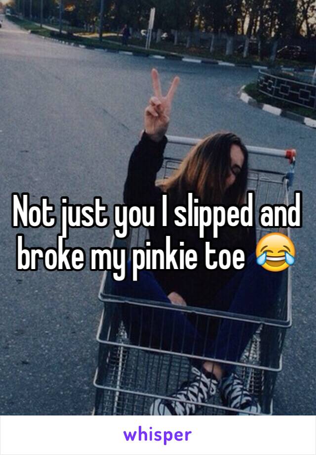 Not just you I slipped and broke my pinkie toe 😂