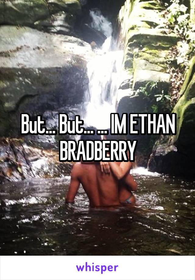 But... But... ... IM ETHAN BRADBERRY