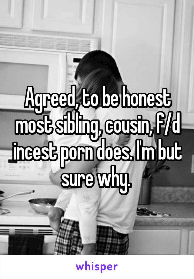 Agreed, to be honest most sibling, cousin, f/d incest porn does. I'm but sure why. 