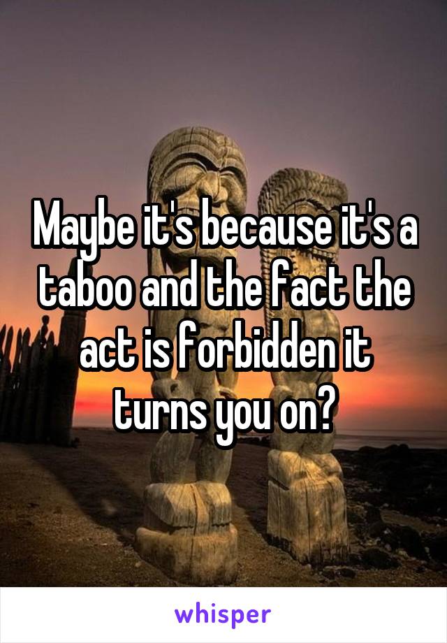 Maybe it's because it's a taboo and the fact the act is forbidden it turns you on?
