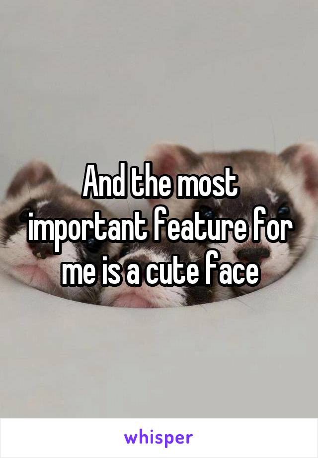 And the most important feature for me is a cute face