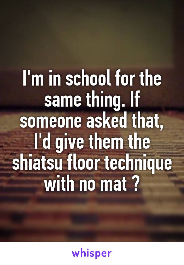 I'm in school for the same thing. If someone asked that, I'd give them the shiatsu floor technique with no mat 😜