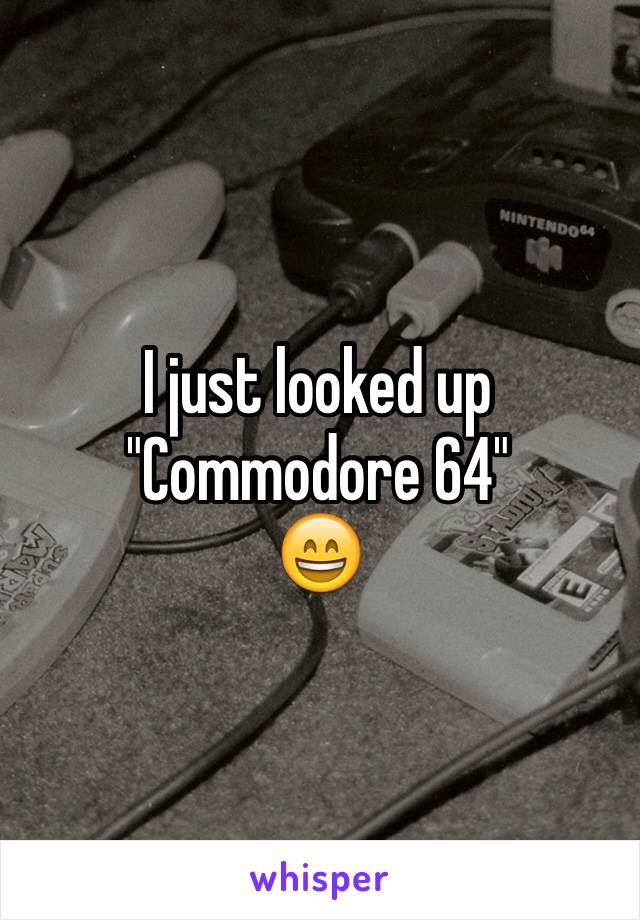 I just looked up "Commodore 64"
😄