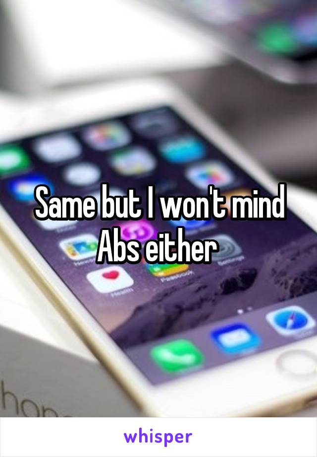 Same but I won't mind Abs either 