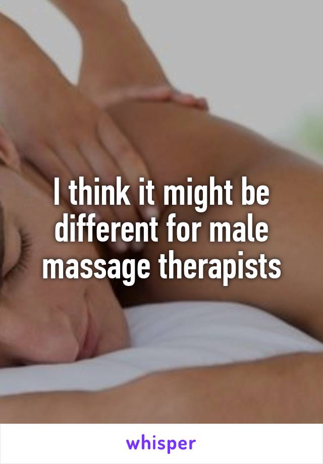 I think it might be different for male massage therapists