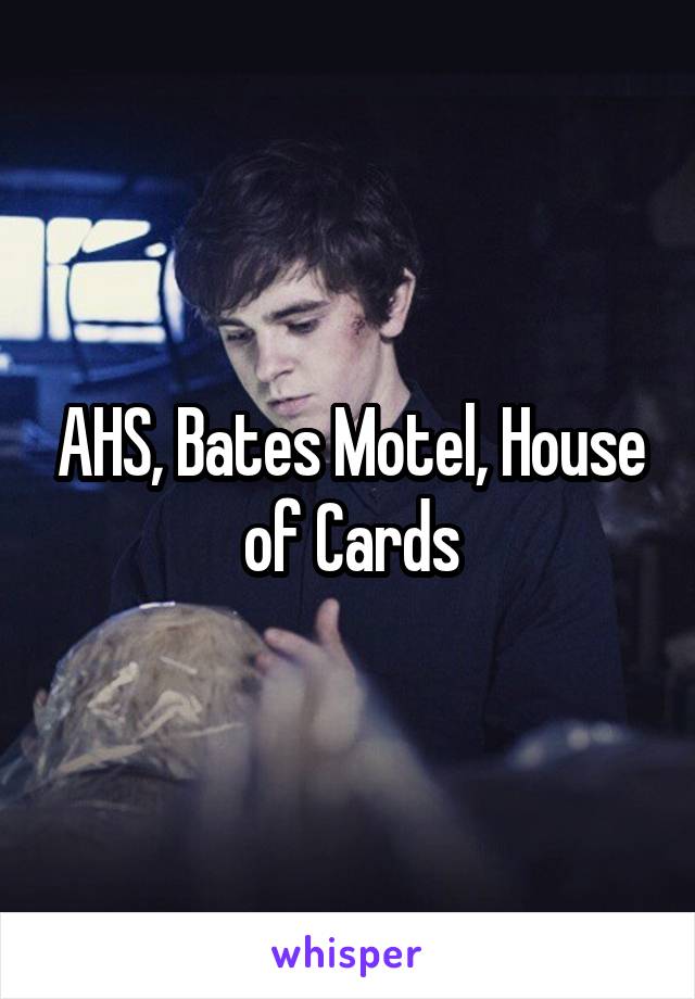 AHS, Bates Motel, House of Cards