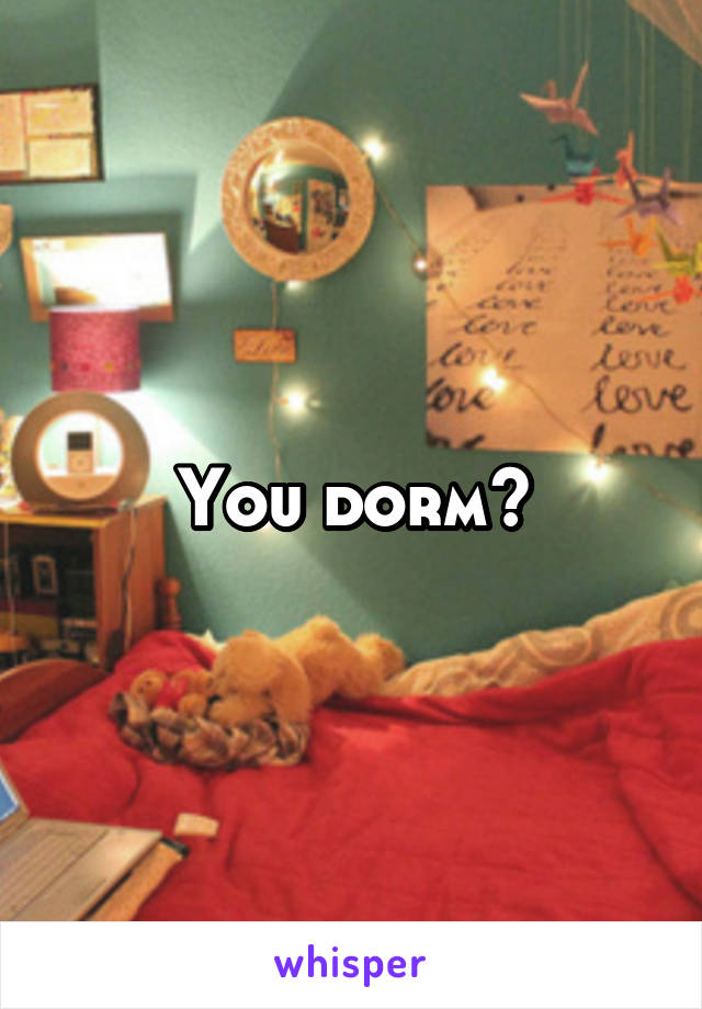 You dorm?