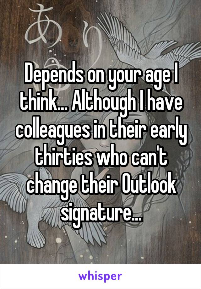 Depends on your age I think... Although I have colleagues in their early thirties who can't change their Outlook signature...