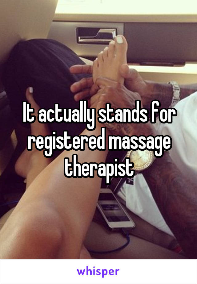 It actually stands for registered massage therapist