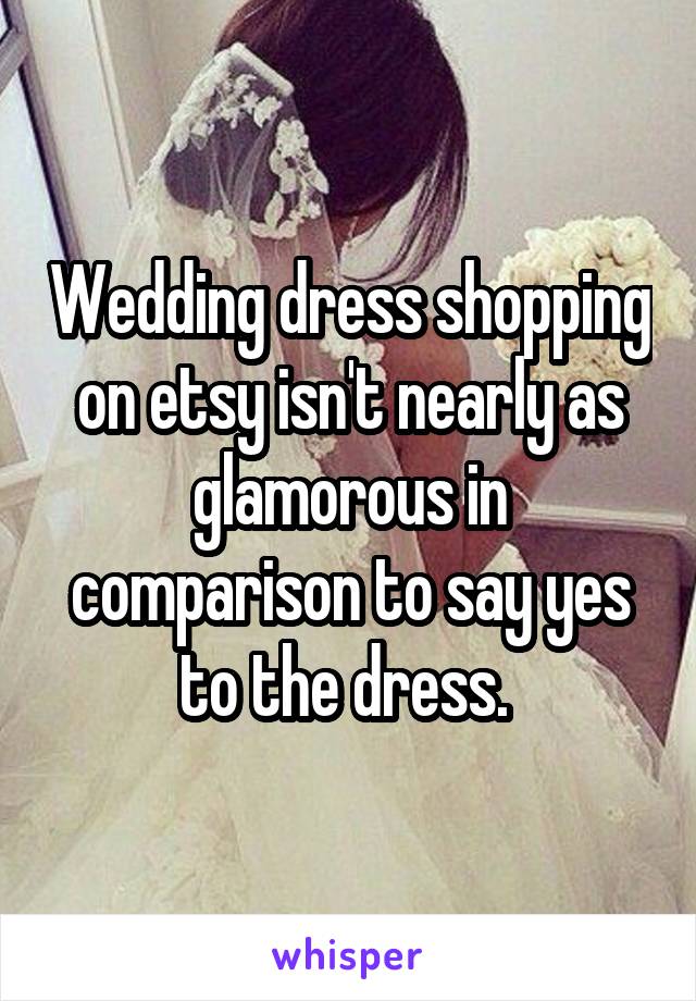 Wedding dress shopping on etsy isn't nearly as glamorous in comparison to say yes to the dress. 