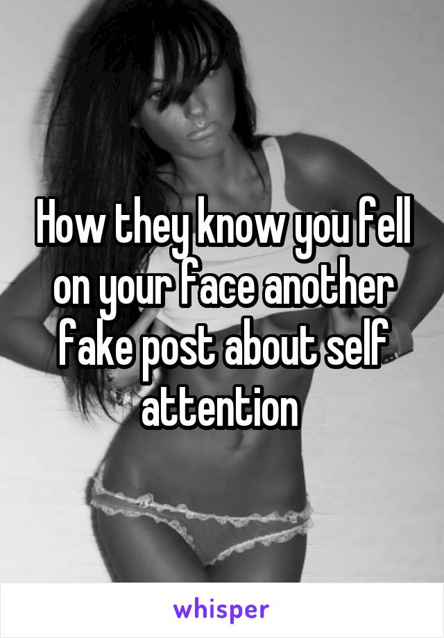 How they know you fell on your face another fake post about self attention 