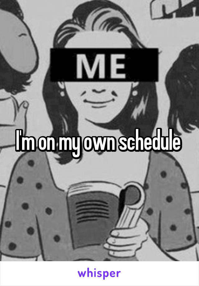 I'm on my own schedule 