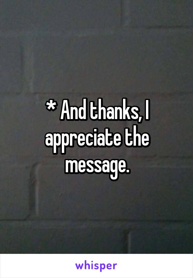 * And thanks, I appreciate the message.