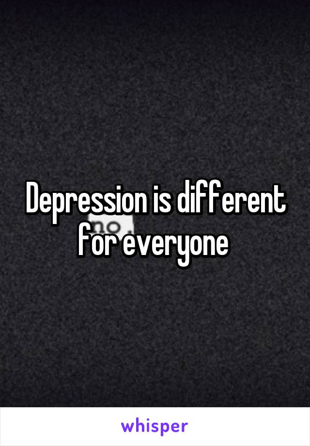 Depression is different for everyone 