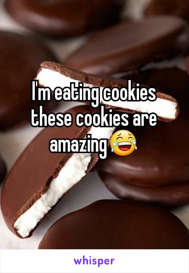 I'm eating cookies these cookies are amazingðŸ˜‚