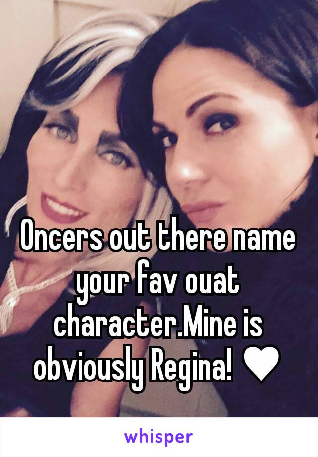 Oncers out there name your fav ouat character.Mine is obviously Regina! ♥
