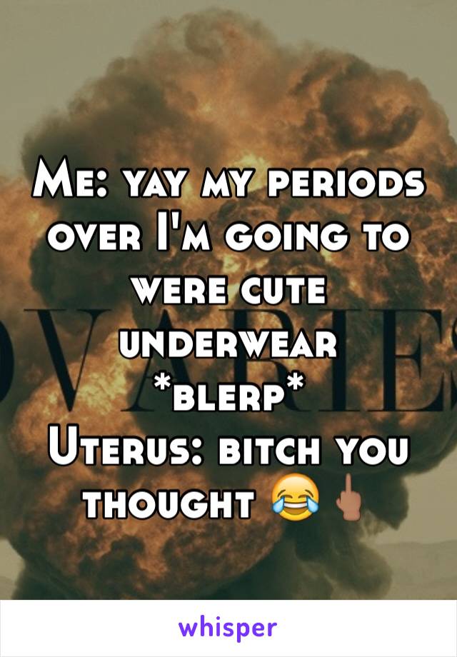 Me: yay my periods over I'm going to were cute underwear 
*blerp*
Uterus: bitch you thought 😂🖕🏽