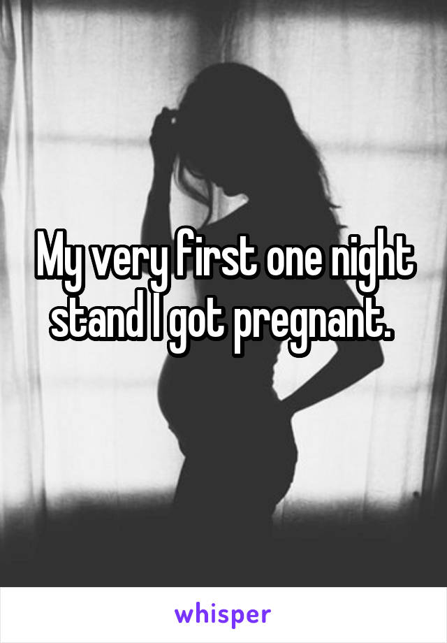 My very first one night stand I got pregnant. 
