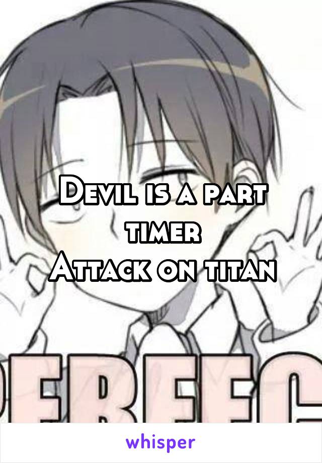 Devil is a part timer
Attack on titan
