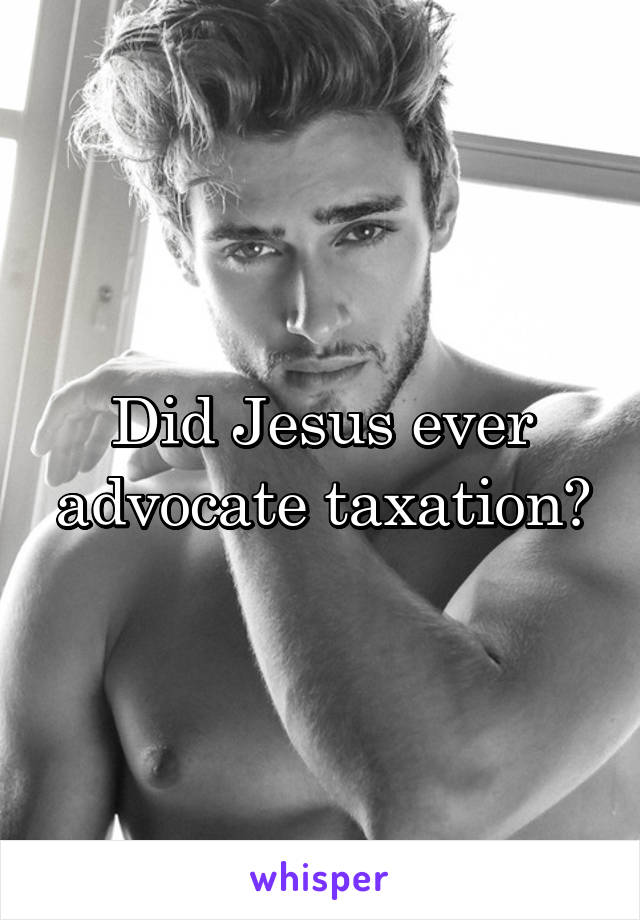 Did Jesus ever advocate taxation?