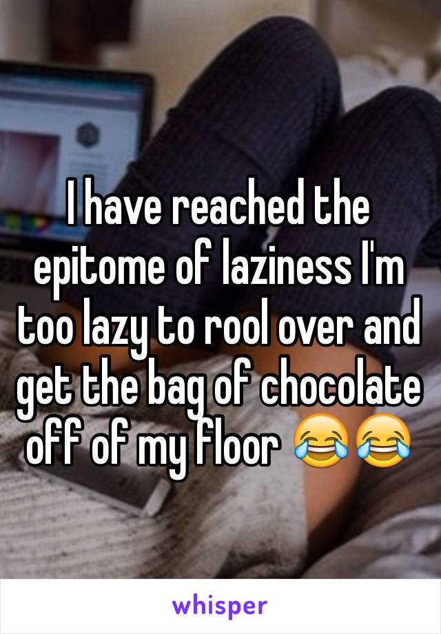 I have reached the epitome of laziness I'm too lazy to rool over and get the bag of chocolate off of my floor 😂😂