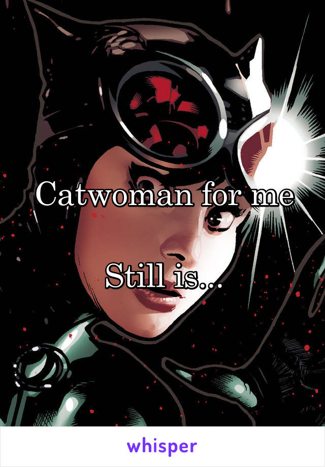 Catwoman for me

Still is...