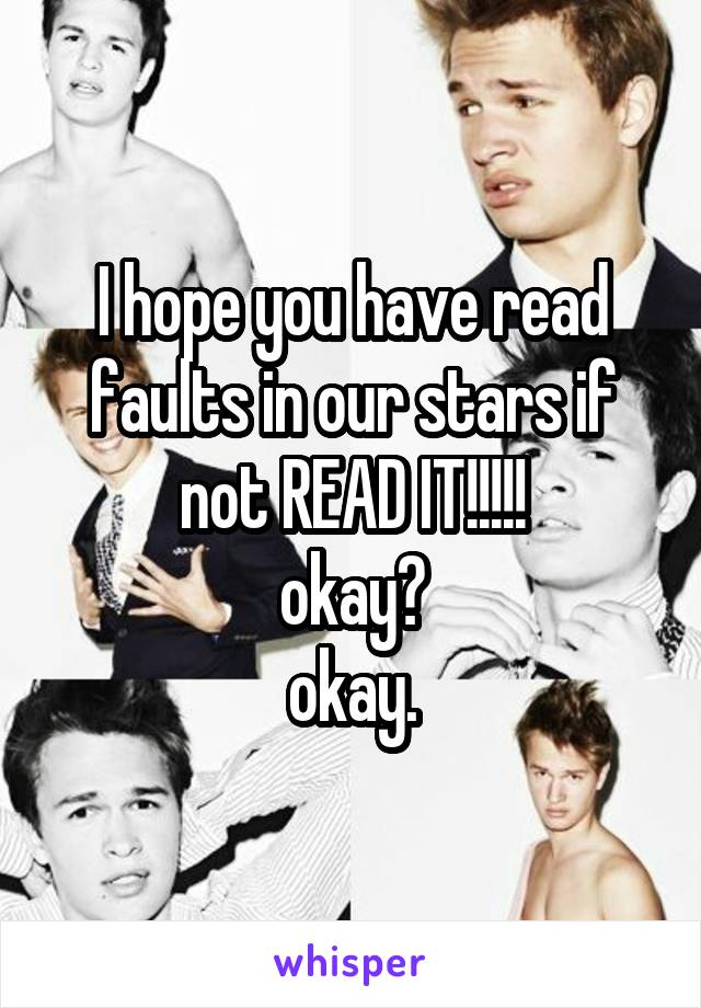 I hope you have read faults in our stars if not READ IT!!!!!
okay?
okay.