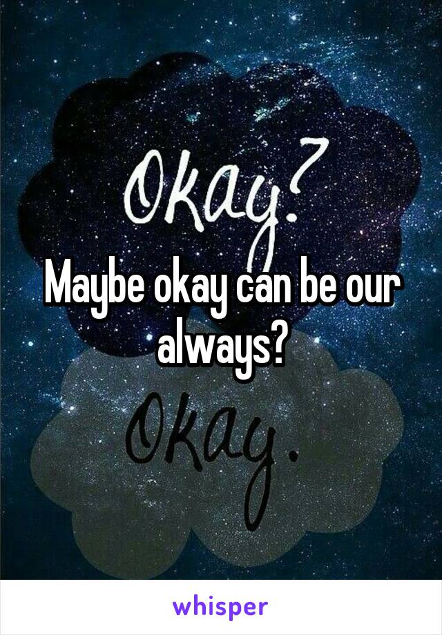 Maybe okay can be our always?