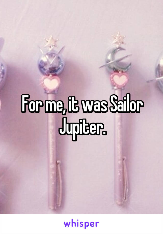 For me, it was Sailor Jupiter.