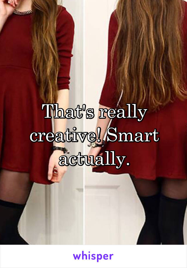 That's really creative! Smart actually.