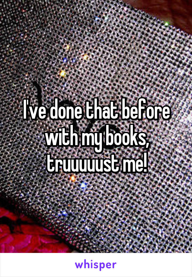 I've done that before with my books, truuuuust me!