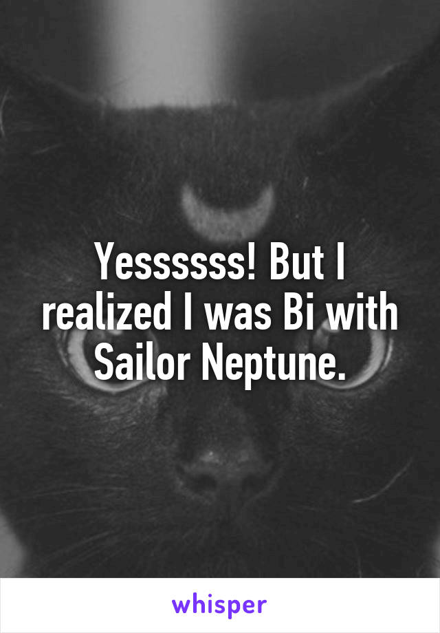 Yessssss! But I realized I was Bi with Sailor Neptune.