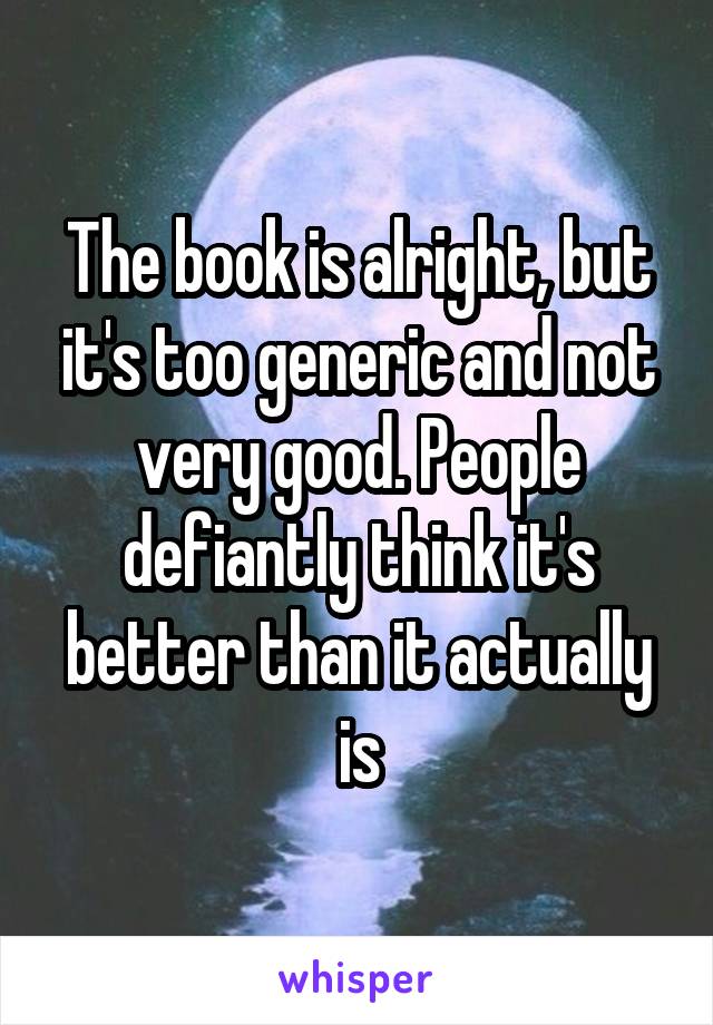 The book is alright, but it's too generic and not very good. People defiantly think it's better than it actually is