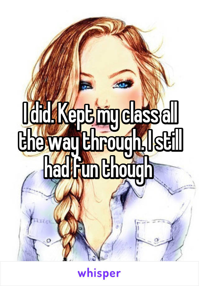 I did. Kept my class all the way through. I still had fun though 